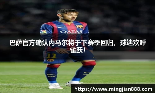 巴萨官方确认内马尔将于下赛季回归，球迷欢呼雀跃！