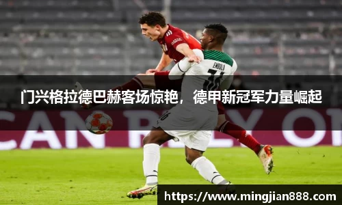 门兴格拉德巴赫客场惊艳，德甲新冠军力量崛起