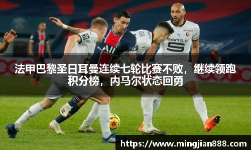 法甲巴黎圣日耳曼连续七轮比赛不败，继续领跑积分榜，内马尔状态回勇