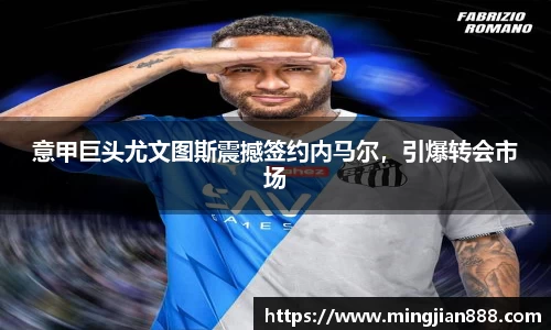 意甲巨头尤文图斯震撼签约内马尔，引爆转会市场