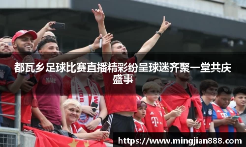 都瓦乡足球比赛直播精彩纷呈球迷齐聚一堂共庆盛事