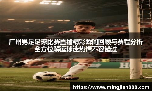 广州男足足球比赛直播精彩瞬间回顾与赛程分析全方位解读球迷热情不容错过