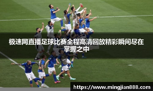 极速网直播足球比赛全程高清回放精彩瞬间尽在掌握之中