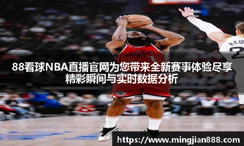 88看球NBA直播官网为您带来全新赛事体验尽享精彩瞬间与实时数据分析