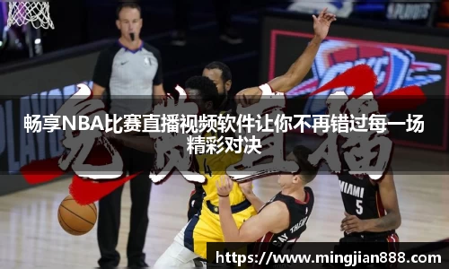 畅享NBA比赛直播视频软件让你不再错过每一场精彩对决