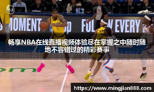 畅享NBA在线直播视频体验尽在掌握之中随时随地不容错过的精彩赛事